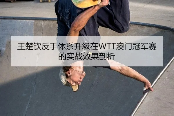 王楚钦反手体系升级在WTT澳门冠军赛的实战效果剖析