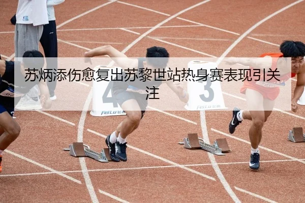 苏炳添伤愈复出苏黎世站热身赛表现引关注