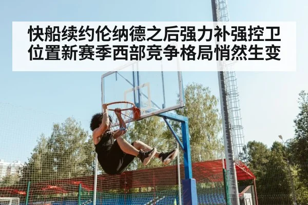 快船续约伦纳德之后强力补强控卫位置新赛季西部竞争格局悄然生变
