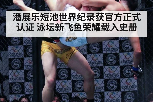 潘展乐短池世界纪录获官方正式认证 泳坛新飞鱼荣耀载入史册