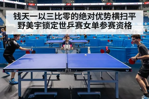 钱天一以三比零的绝对优势横扫平野美宇锁定世乒赛女单参赛资格